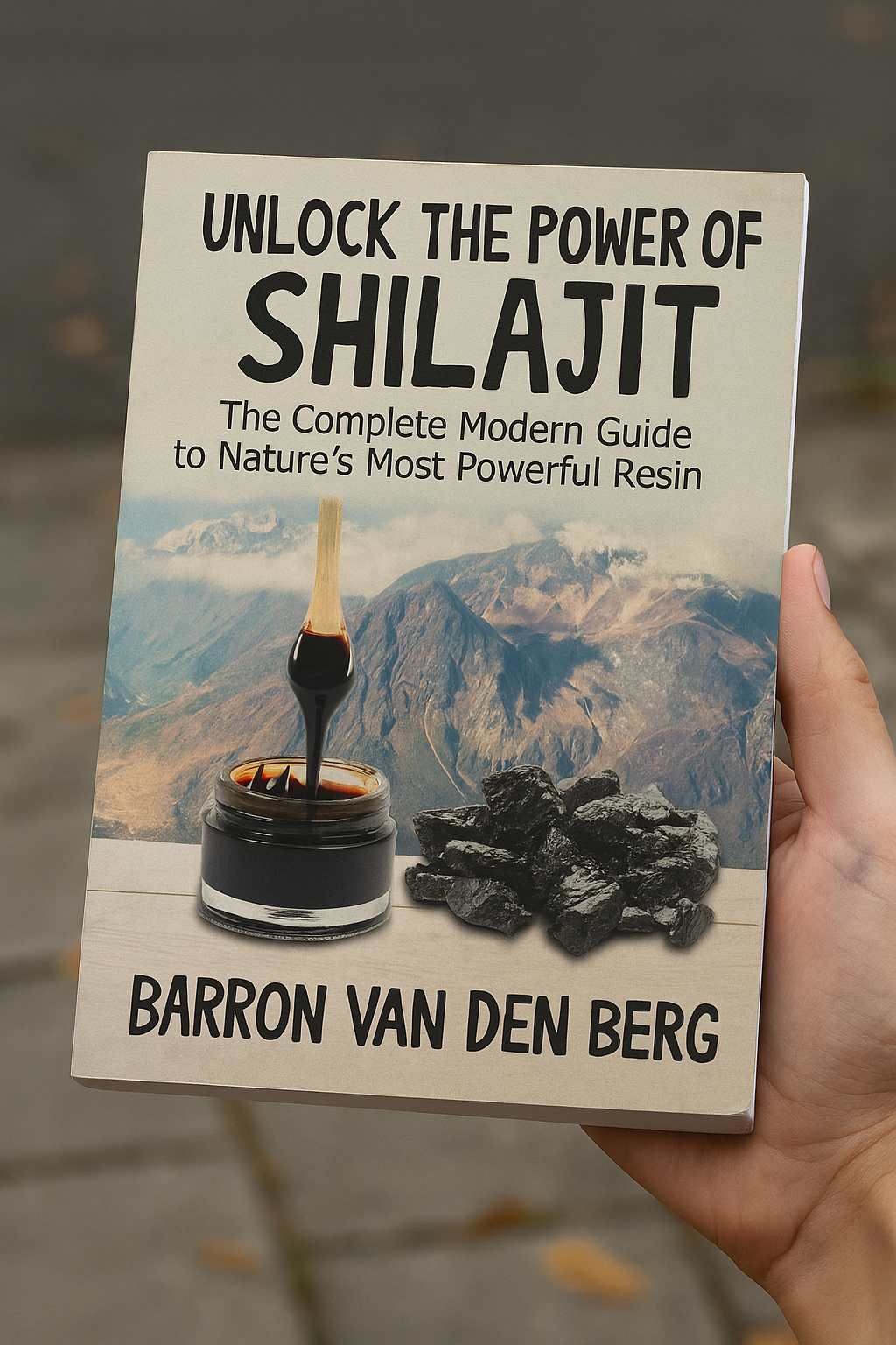 UNLOCK THE POWER OF SHILAJIT: The Complete Modern Guide to Nature's Most Powerful Resin