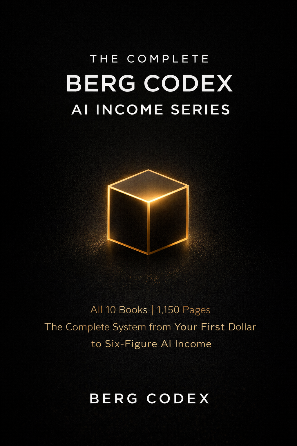 The Complete Berg Codex AI Income Series — All 10 Books | 1,150 Pages | The Complete System from Your First Dollar to Six-Figure AI Income