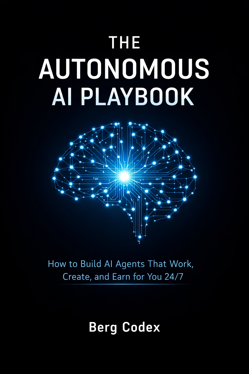 The Autonomous AI Playbook — How to Build AI Agents That Work, Create, and Earn for You 24/7